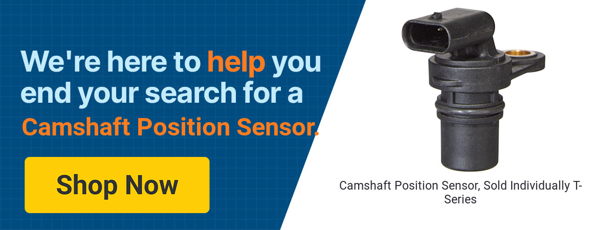 We're here to help you end your search for a Camshaft Position Sensor